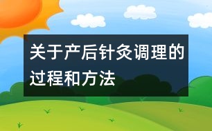 關(guān)于產(chǎn)后針灸調(diào)理的過程和方法