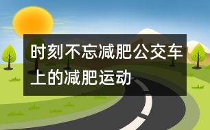 時(shí)刻不忘減肥：公交車上的減肥運(yùn)動(dòng)