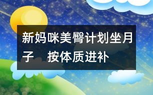 新媽咪美臀計劃：坐月子　按體質(zhì)進(jìn)補(bǔ)