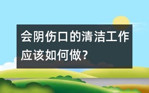 會陰傷口的清潔工作應(yīng)該如何做？