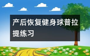 產(chǎn)后恢復：健身球普拉提練習