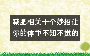 減肥相關(guān)：十個(gè)妙招讓你的體重不知不覺的減去