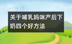 關(guān)于哺乳媽咪產(chǎn)后下奶四個(gè)好方法