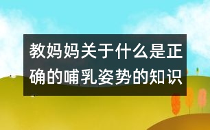 教媽媽關(guān)于什么是正確的哺乳姿勢(shì)的知識(shí)