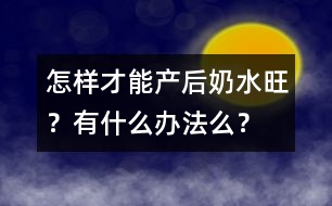 怎樣才能產(chǎn)后奶水旺？有什么辦法么？