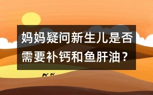 媽媽疑問：新生兒是否需要補(bǔ)鈣和魚肝油？