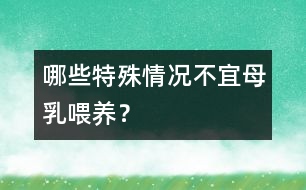 哪些特殊情況不宜母乳喂養(yǎng)？