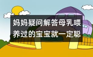 媽媽疑問解答：母乳喂養(yǎng)過的寶寶就一定聰明嗎？