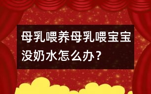 母乳喂養(yǎng)：母乳喂寶寶沒(méi)奶水怎么辦？