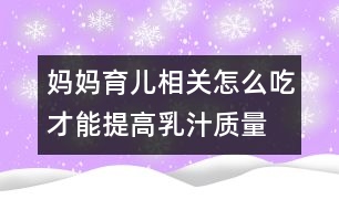 媽媽育兒相關(guān)：怎么吃才能提高乳汁質(zhì)量