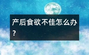 產(chǎn)后食欲不佳怎么辦？