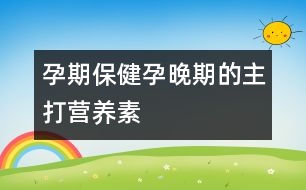 孕期保?。涸型砥诘闹鞔驙I養(yǎng)素