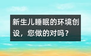 新生兒睡眠的環(huán)境創(chuàng)設(shè)，您做的對(duì)嗎？