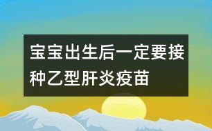 寶寶出生后一定要接種乙型肝炎疫苗