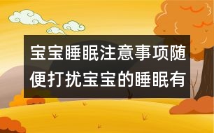 寶寶睡眠注意事項(xiàng)：隨便打擾寶寶的睡眠有危害