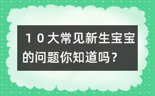 １０大常見(jiàn)新生寶寶的問(wèn)題你知道嗎？