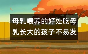 母乳喂養(yǎng)的好處：吃母乳長(zhǎng)大的孩子不易發(fā)胖