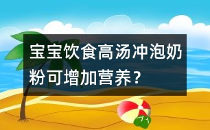 寶寶飲食：高湯沖泡奶粉可增加營(yíng)養(yǎng)？