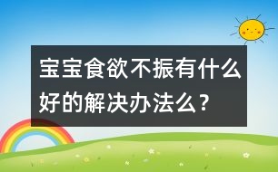 寶寶食欲不振有什么好的解決辦法么？