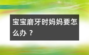 寶寶磨牙時(shí)媽媽要怎么辦 ？