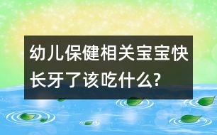 幼兒保健相關：寶寶快長牙了該吃什么?