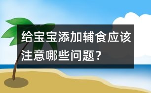 給寶寶添加輔食應(yīng)該注意哪些問題？