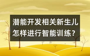 潛能開發(fā)相關(guān)：新生兒怎樣進行智能訓(xùn)練？