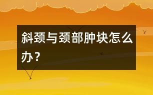 斜頸與頸部腫塊怎么辦？