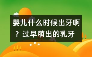 嬰兒什么時(shí)候出牙啊 ？過早萌出的乳牙