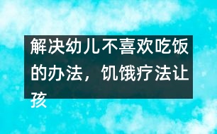 解決幼兒不喜歡吃飯的辦法，饑餓療法讓孩子不厭食