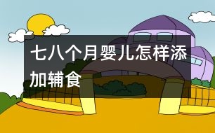 七、八個(gè)月嬰兒怎樣添加輔食