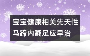 寶寶健康相關(guān)：先天性馬蹄內(nèi)翻足應(yīng)早治