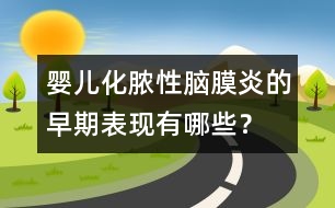 嬰兒化膿性腦膜炎的早期表現(xiàn)有哪些？