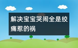 解決寶寶哭鬧：全是絞痛惹的禍