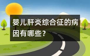 嬰兒肝炎綜合征的病因有哪些？