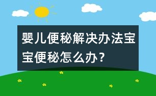 嬰兒便秘解決辦法寶寶便秘怎么辦？