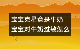 寶寶克星竟是牛奶 寶寶對(duì)牛奶過敏怎么辦？