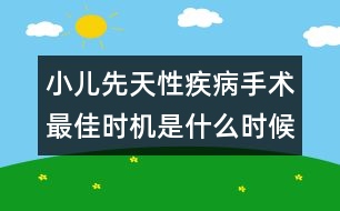 小兒先天性疾病手術(shù)最佳時機是什么時候？