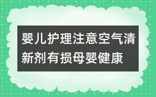 嬰兒護(hù)理注意：空氣清新劑有損母嬰健康