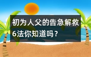 初為人父的告急解救6法你知道嗎？