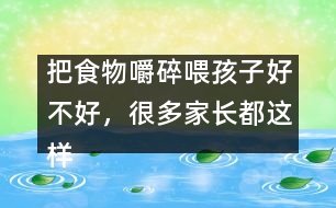 把食物嚼碎喂孩子好不好，很多家長(zhǎng)都這樣做