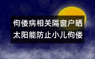 佝僂病相關(guān)：隔窗戶曬太陽能防止小兒佝僂病嗎？