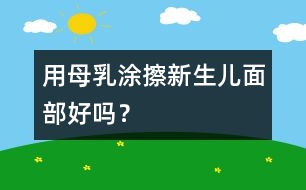 用母乳涂擦新生兒面部好嗎？