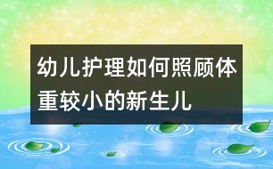 幼兒護(hù)理：如何照顧體重較小的新生兒