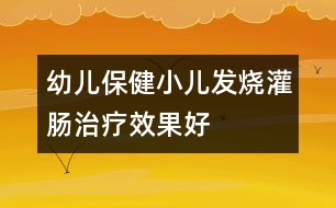 幼兒保健：小兒發(fā)燒灌腸治療效果好