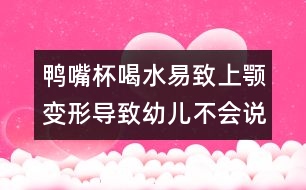 鴨嘴杯喝水易致上顎變形導(dǎo)致幼兒不會(huì)說話