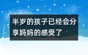 半歲的孩子已經會分享媽媽的感受了