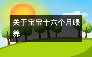 關(guān)于寶寶十六個(gè)月喂養(yǎng)