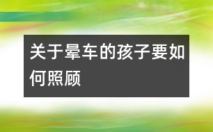 關(guān)于暈車的孩子要如何照顧