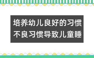 培養(yǎng)幼兒良好的習(xí)慣：不良習(xí)慣導(dǎo)致兒童睡眠不足